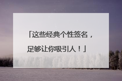 这些经典个性签名,足够让你吸引人!
