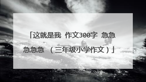 这就是我 作文300字 急急急急急 （三年级小学作文）
