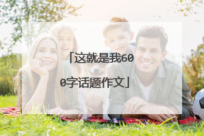 这就是我600字话题作文