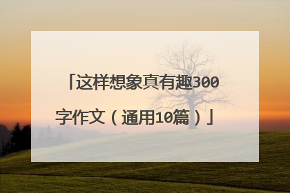 这样想象真有趣300字作文(通用10篇)