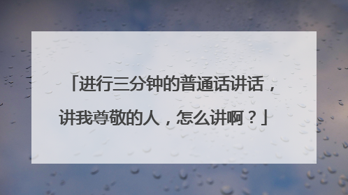 进行三分钟的普通话讲话,讲我尊敬的人,怎么讲啊?