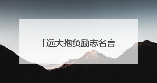 远大抱负励志名言 志向远大的名言