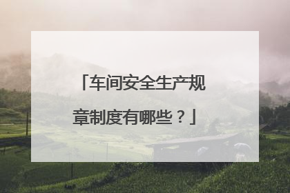 车间安全生产规章制度有哪些？