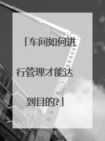 车间如何进行管理才能达到目的?