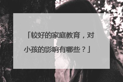 较好的家庭教育，对小孩的影响有哪些？