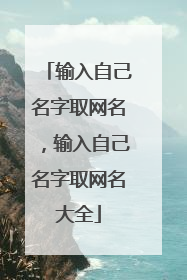 输入自己名字取网名,输入自己名字取网名大全