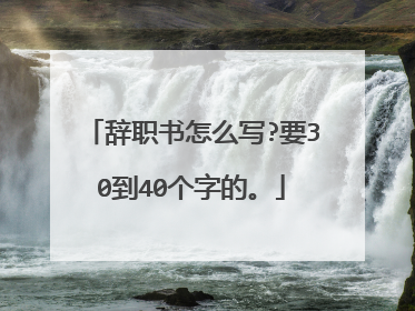 辞职书怎么写?要30到40个字的。
