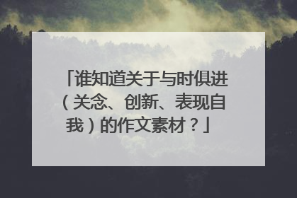 谁知道关于与时俱进(关念、创新、表现自我)的作文素材?