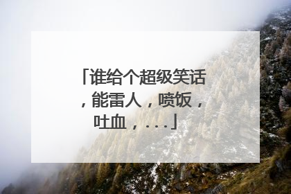 谁给个超级笑话,能雷人,喷饭,吐血,...