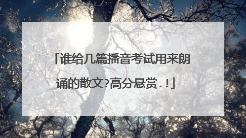谁给几篇播音考试用来朗诵的散文?高分悬赏.!
