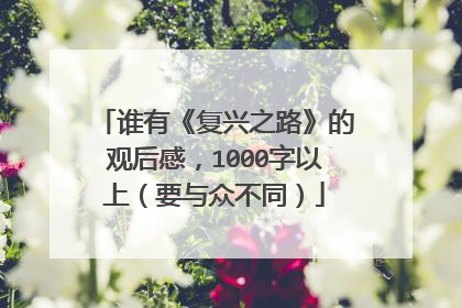 谁有《复兴之路》的观后感，1000字以上（要与众不同）