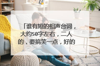 谁有短的相声台词,大约50字左右,二人的,要搞笑一点,好的加100悬赏分!