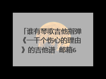 谁有琴歌吉他指弹《一千个伤心的理由》的吉他谱 邮箱6994810@qq.com