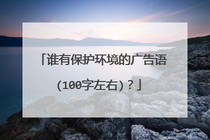 谁有保护环境的广告语(100字左右)?