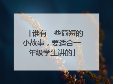 谁有一些简短的小故事，要适合一年级学生讲的