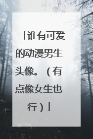 谁有可爱的动漫男生头像。（有点像女生也行）