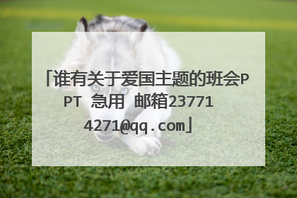 谁有关于爱国主题的班会PPT 急用 邮箱237714271@qq.com