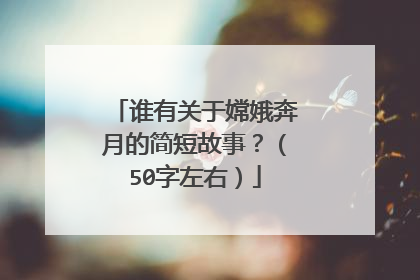 谁有关于嫦娥奔月的简短故事？（50字左右）