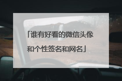 谁有好看的微信头像和个性签名和网名