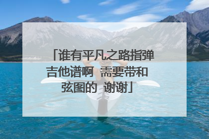 谁有平凡之路指弹吉他谱啊 需要带和弦图的 谢谢