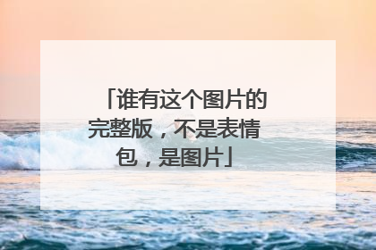 谁有这个图片的完整版，不是表情包，是图片