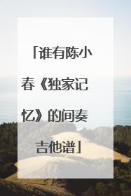 谁有陈小春《独家记忆》的间奏 吉他谱
