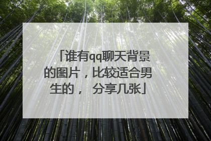 谁有qq聊天背景的图片，比较适合男生的， 分享几张