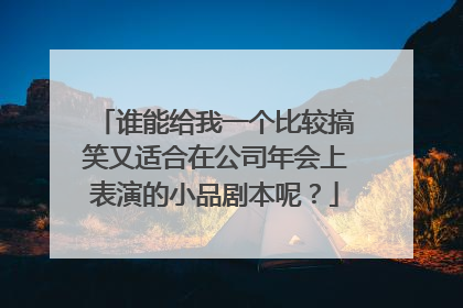 谁能给我一个比较搞笑又适合在公司年会上表演的小品剧本呢？
