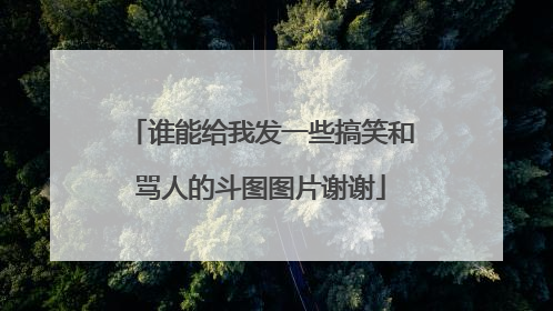 谁能给我发一些搞笑和骂人的斗图图片谢谢