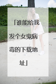 谁能给我发个女鬼病毒的下载地址