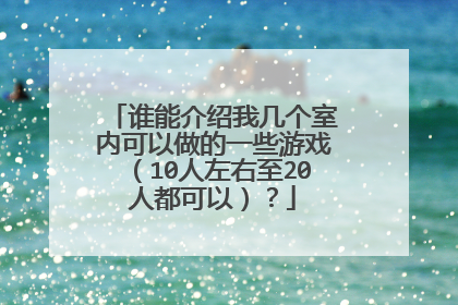 谁能介绍我几个室内可以做的一些游戏（10人左右至20人都可以）？