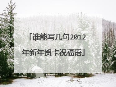 谁能写几句2012年新年贺卡祝福语