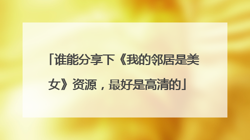 谁能分享下《我的邻居是美女》资源,最好是高清的