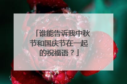 谁能告诉我中秋节和国庆节在一起的祝福语？