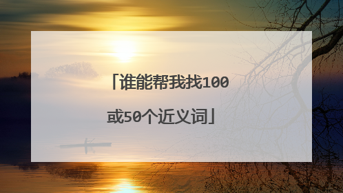 谁能帮我找100或50个近义词