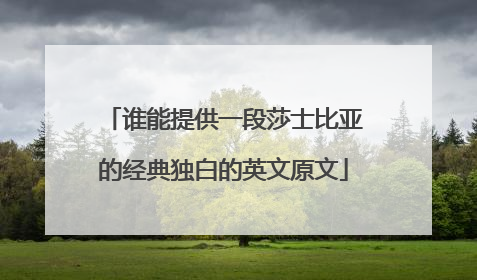 谁能提供一段莎士比亚的经典独白的英文原文