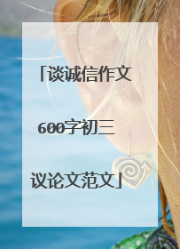 谈诚信作文600字初三议论文范文