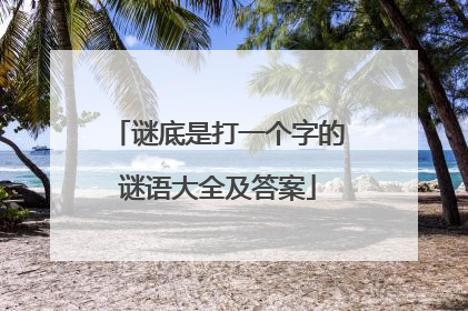谜底是打一个字的谜语大全及答案