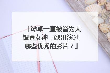 谭卓一直被誉为大银幕女神，她出演过哪些优秀的影片？