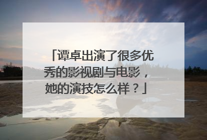 谭卓出演了很多优秀的影视剧与电影，她的演技怎么样？
