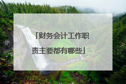 财务会计工作职责主要都有哪些