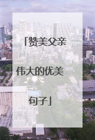 赞美父亲伟大的优美句子