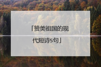 赞美祖国的现代短诗5句