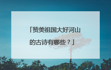 赞美祖国大好河山的古诗有哪些?