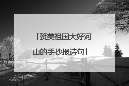 赞美祖国大好河山的手抄报诗句