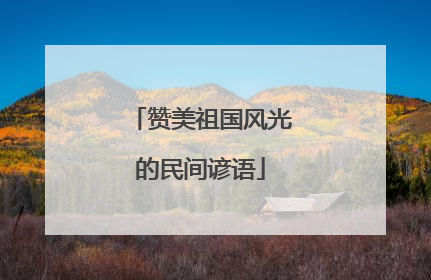 赞美祖国风光的民间谚语