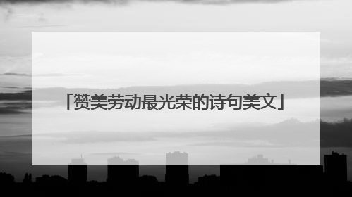 赞美劳动最光荣的诗句美文