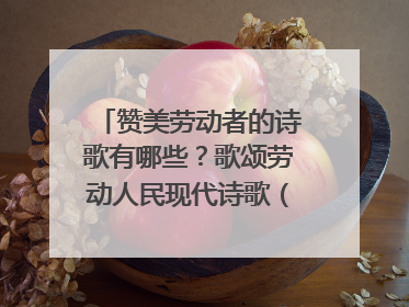 赞美劳动者的诗歌有哪些?歌颂劳动人民现代诗歌(10首)