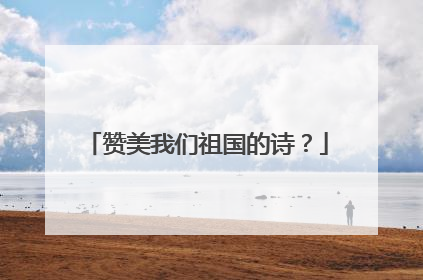 赞美我们祖国的诗？