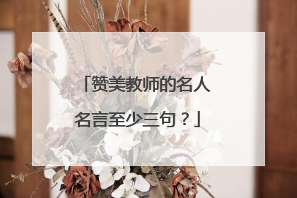 赞美教师的名人名言至少三句?